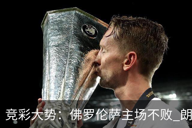 竞彩大势：佛罗伦萨主场不败 朗斯赢球捧杯